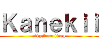 Ｋａｎｅｋｉｉ (attack on titan)