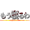 もう寝るわ (oyasumi)