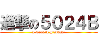 進撃の５０２４Ｂ (I want to graduate)