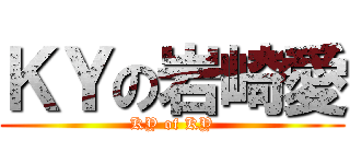 ＫＹの岩崎愛 (KY of KY)