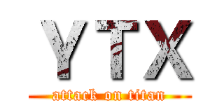 ＹＴＸ (attack on titan)