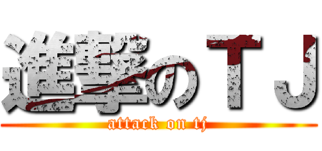 進撃のＴＪ (attack on tj)