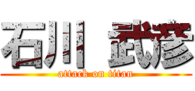 石川 武彦 (attack on titan)