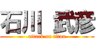 石川 武彦 (attack on titan)