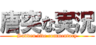 唐突な実況 (Sudden live commentary)