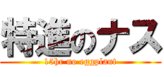 特進のナス (15hr no eggplant)
