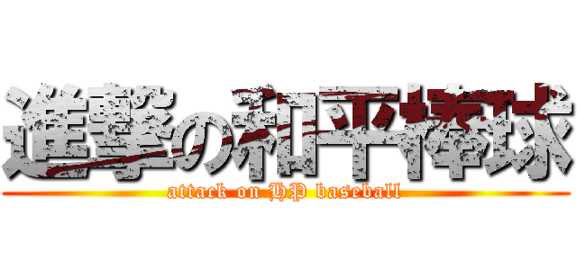 進撃の和平棒球 (attack on HP baseball)
