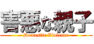 害悪な親子 (Domestic Violence)
