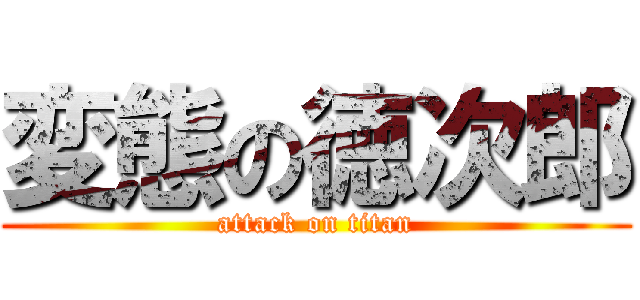 変態の徳次郎 (attack on titan)