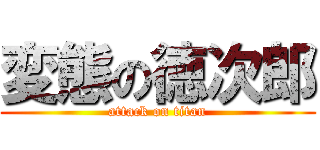 変態の徳次郎 (attack on titan)