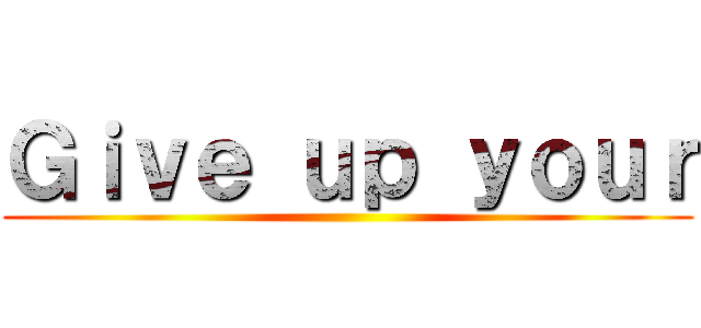 Ｇｉｖｅ ｕｐ ｙｏｕｒ ()