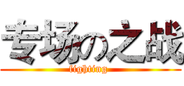 专场の之战 (fighting )