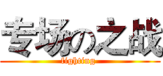 专场の之战 (fighting )