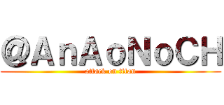 ＠ＡｎＡｏＮｏＣＨ (attack on titan)