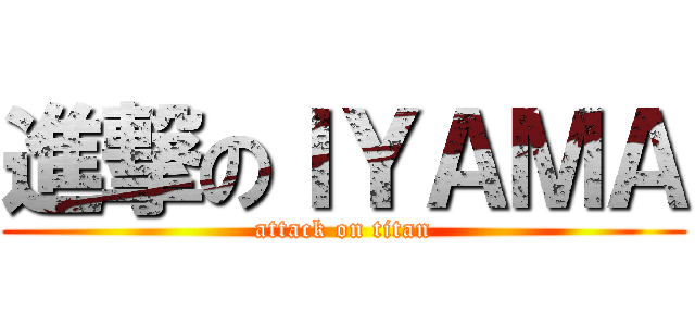 進撃のＩＹＡＭＡ (attack on titan)