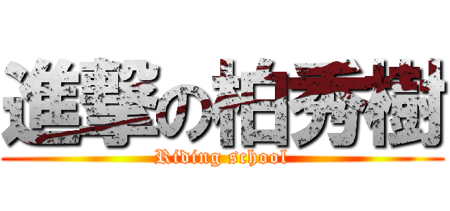 進撃の柏秀樹 (Riding school)