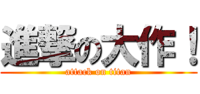 進撃の大作！ (attack on titan)