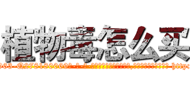 植物毒怎么买 (植物毒怎么买【电-186x2687x6963-Q278180069元-吉-药-业】我们做的是长期生意,靠的是老客户长期支持 http://sngk.net/SBpi6l
)