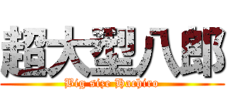 超大型八郎 (Big size Hachiro)
