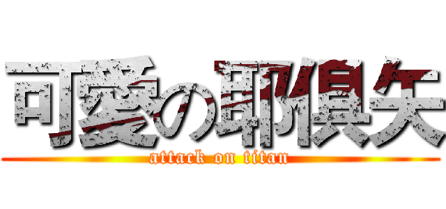 可愛の耶俱矢 (attack on titan)