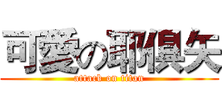 可愛の耶俱矢 (attack on titan)