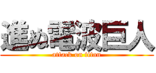 進ぬ電波巨人 (attack on titan)