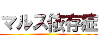 マルス依存症 ()