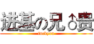 进基の兄♂贵 (fuckyou)