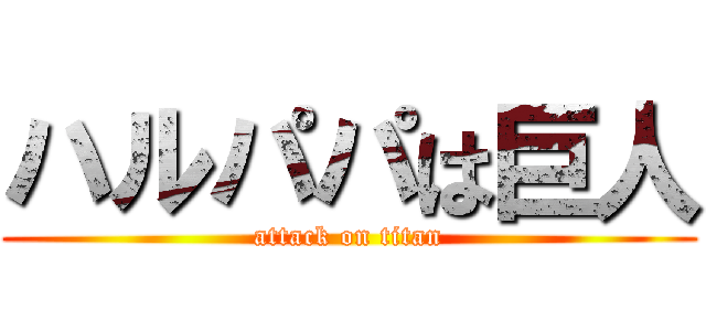 ハルパパは巨人 (attack on titan)