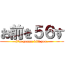 お前を５６す (I'm gonna kill you.)