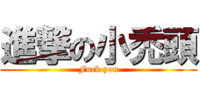進撃の小禿頭 (Fuck you)