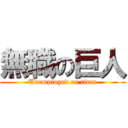 無職の巨人 (Unemployed on titan)