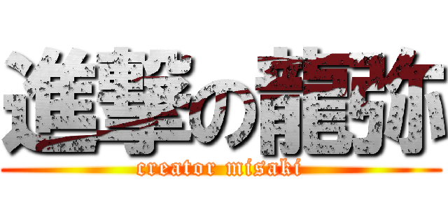 進撃の龍弥 (creator misaki)