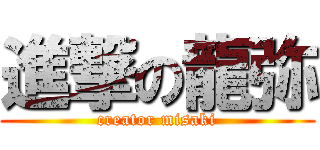 進撃の龍弥 (creator misaki)