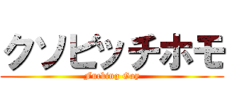 クソビッチホモ (Fucking Gay)