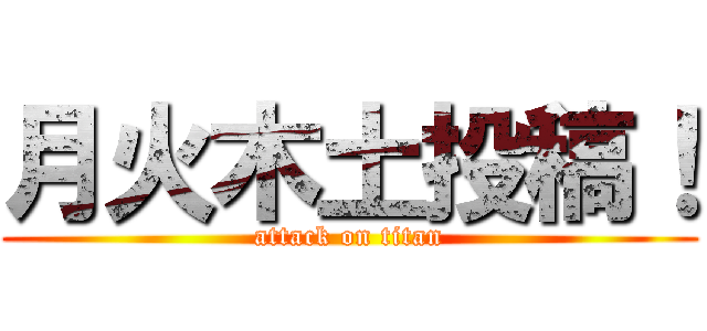 月火木土投稿！ (attack on titan)