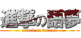 進撃の語夢 (attack on katamu)