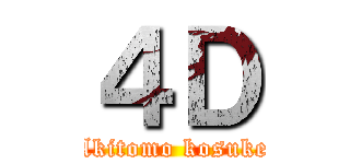 ４Ｄ (Akitomo kosuke)
