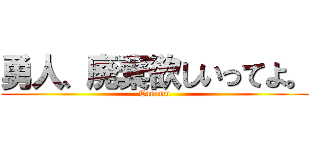勇人、廃棄欲しいってよ。 (Tanomu)