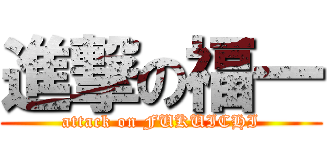 進撃の福一 (attack on FUKUICHI)