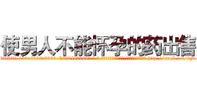 使男人不能怀孕的药出售 (使男人不能怀孕的药出售【电-186x2687x6963-Q278180069元-吉-药-业】我们做的是长期生意,靠的是老客户长期支持 http://sngk.net/bFojnE
)