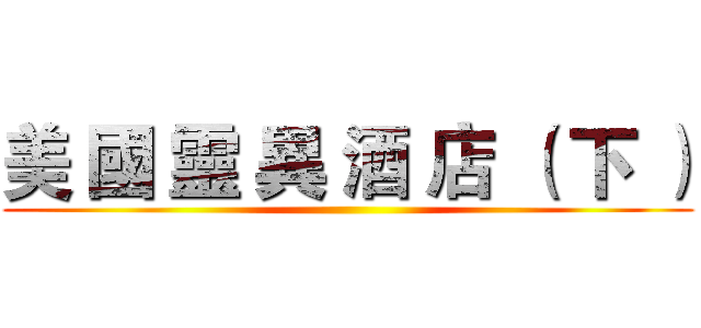 美 國 靈 異 酒 店 （ 下 ） ()