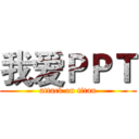 我爱ＰＰＴ (attack on titan)