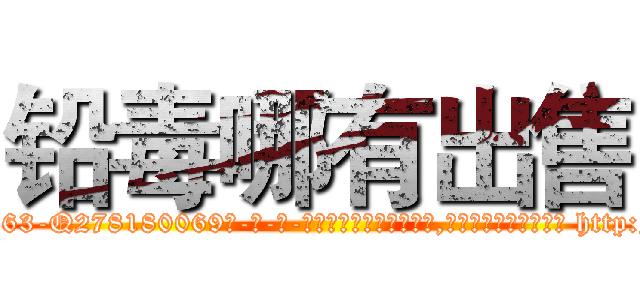 铅毒哪有出售 (铅毒哪有出售【电-186x2687x6963-Q278180069元-吉-药-业】我们做的是长期生意,靠的是老客户长期支持 http://sngk.net/UqyqNe
)