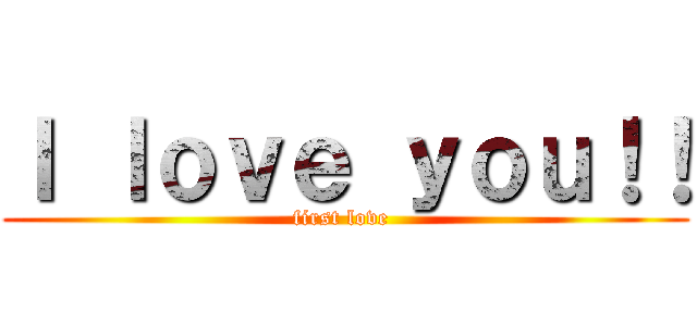 Ｉ ｌｏｖｅ ｙｏｕ！！ (first love )