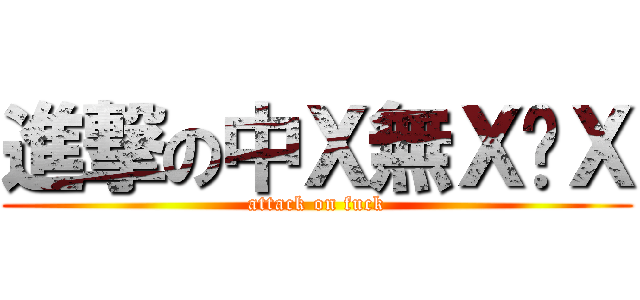 進撃の中Ｘ無Ｘ內Ｘ (attack on fuck)