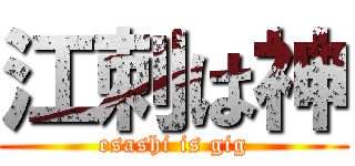 江刺は神 (esashi is gig)