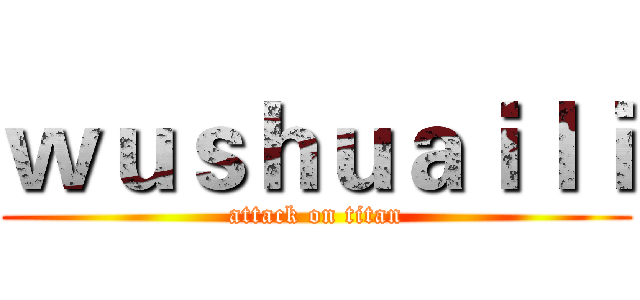 ｗｕｓｈｕａｉｌｉ (attack on titan)
