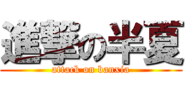 進撃の半夏 (attack on banxia)