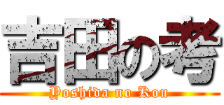 吉田の考 (Yoshida no Kou)